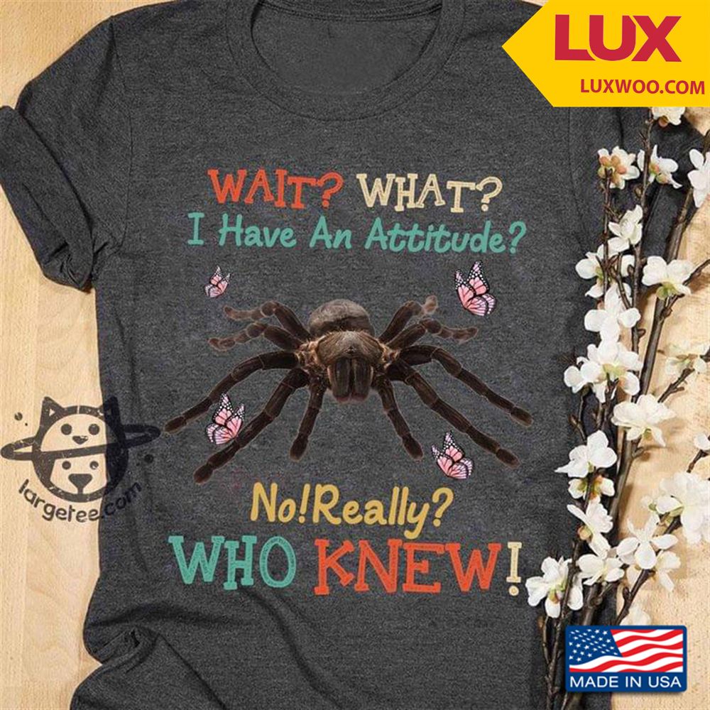 Spider Wait What I Have An Attitude No Really Who Knew Shirt Size Up To 5xl