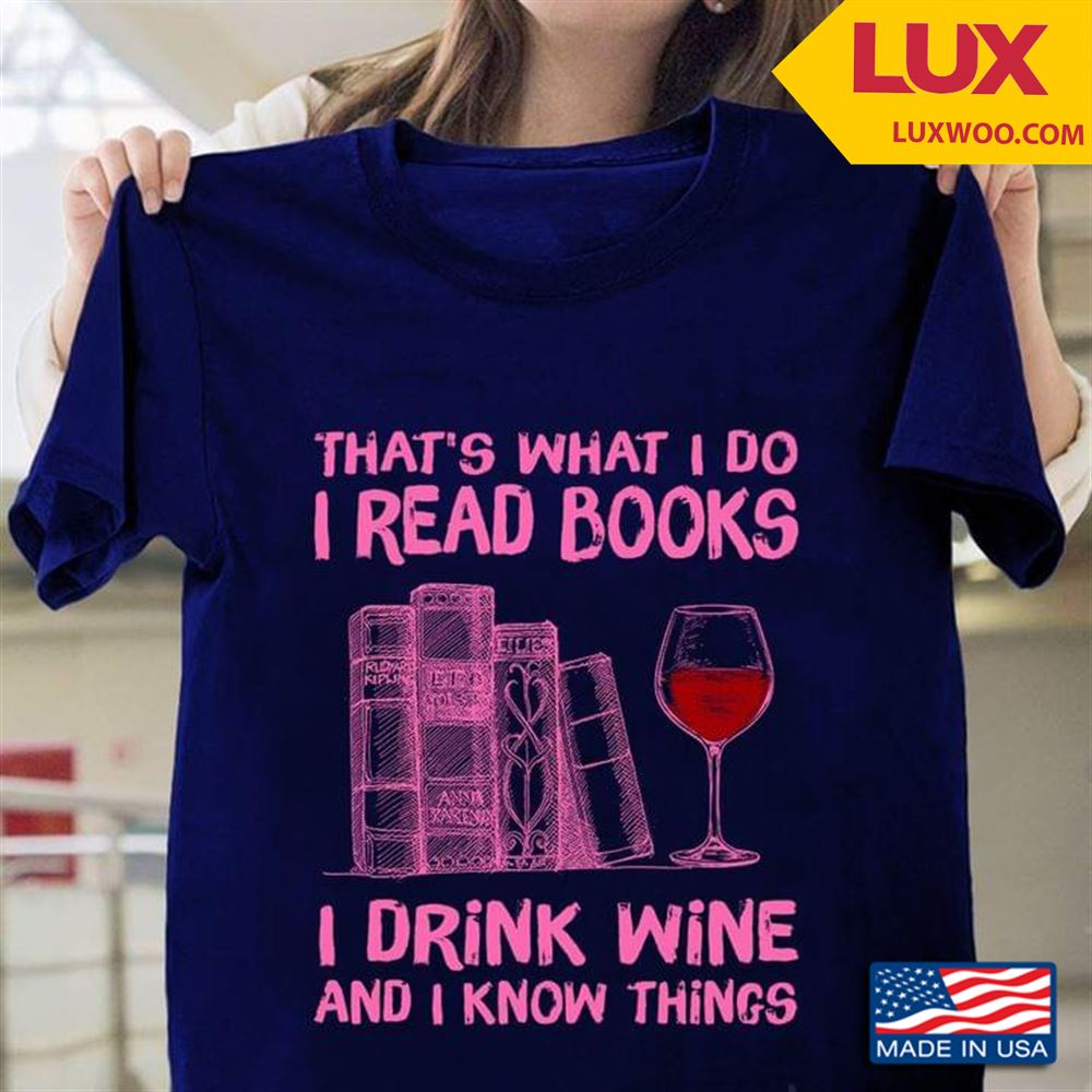 Thats What I Do I Read Books I Drink Wine And I Know Things Shirt Size Up To 5xl