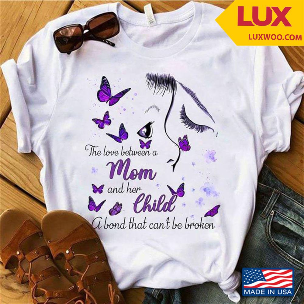 The Love Between A Mom And Her Child A Bond That Cant Be Broken Butterflies Shirt Size Up To 5xl