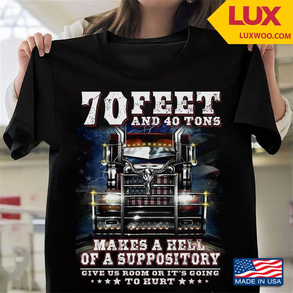 Trucker 70 Feet And 40 Tons Makes A Hell Of A Suppository Give Us Room Or Its Going To Hurt Tshirt Size Up To 5xl