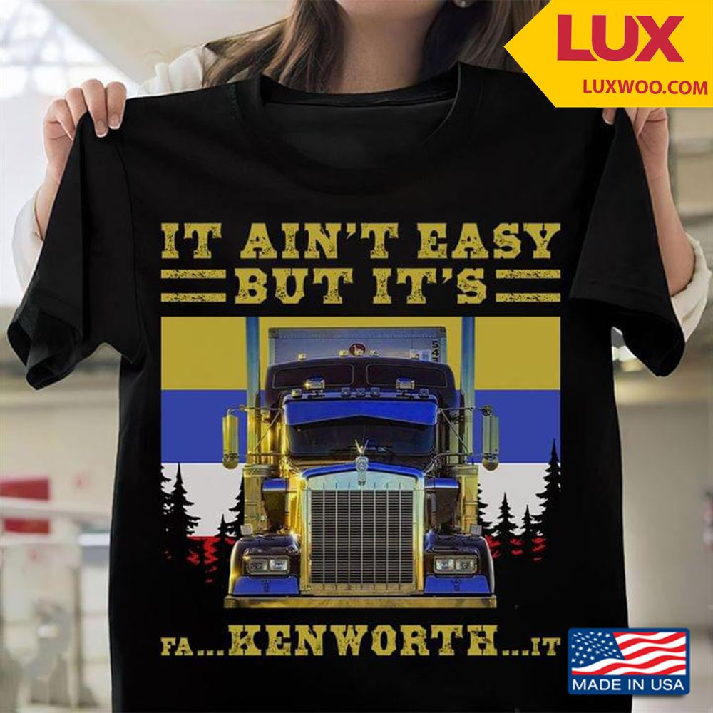 Trucker It Aint Easy But Its Fa Ken Worth It Shirt Size Up To 5xl