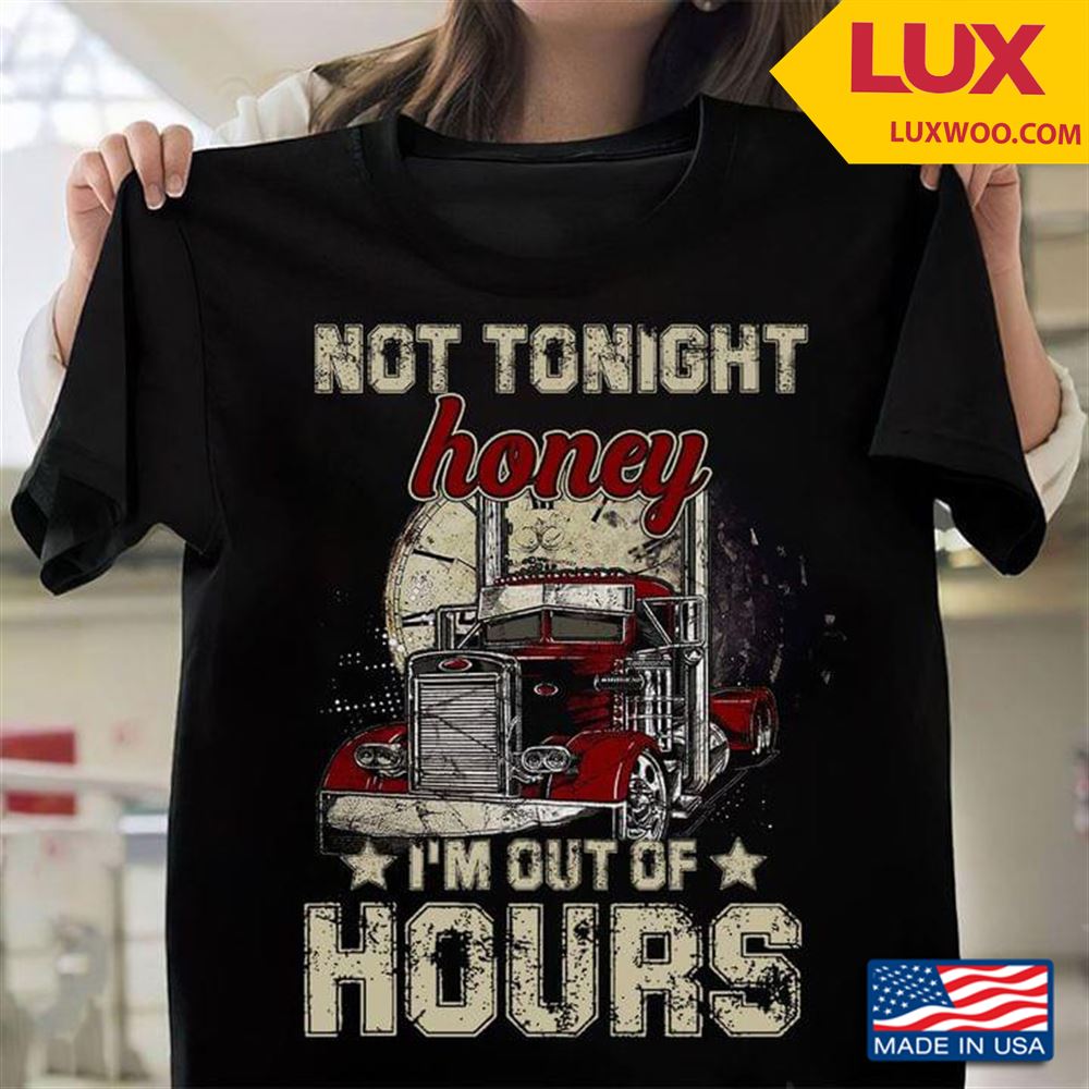 Trucker Not Tonight Honey Im Out Of Hours Vintage Shirt Size Up To 5xl