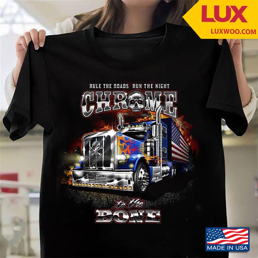 Trucker Rule The Roads Run The Night Chrome To The Bone Shirt Size Up To 5xl