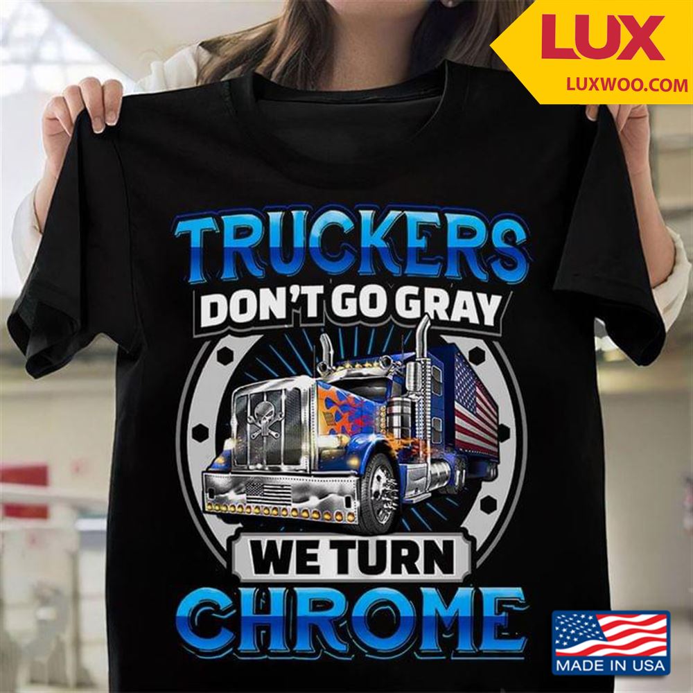 Truckers Dont Go Gray We Turn Chrome Tshirt Size Up To 5xl