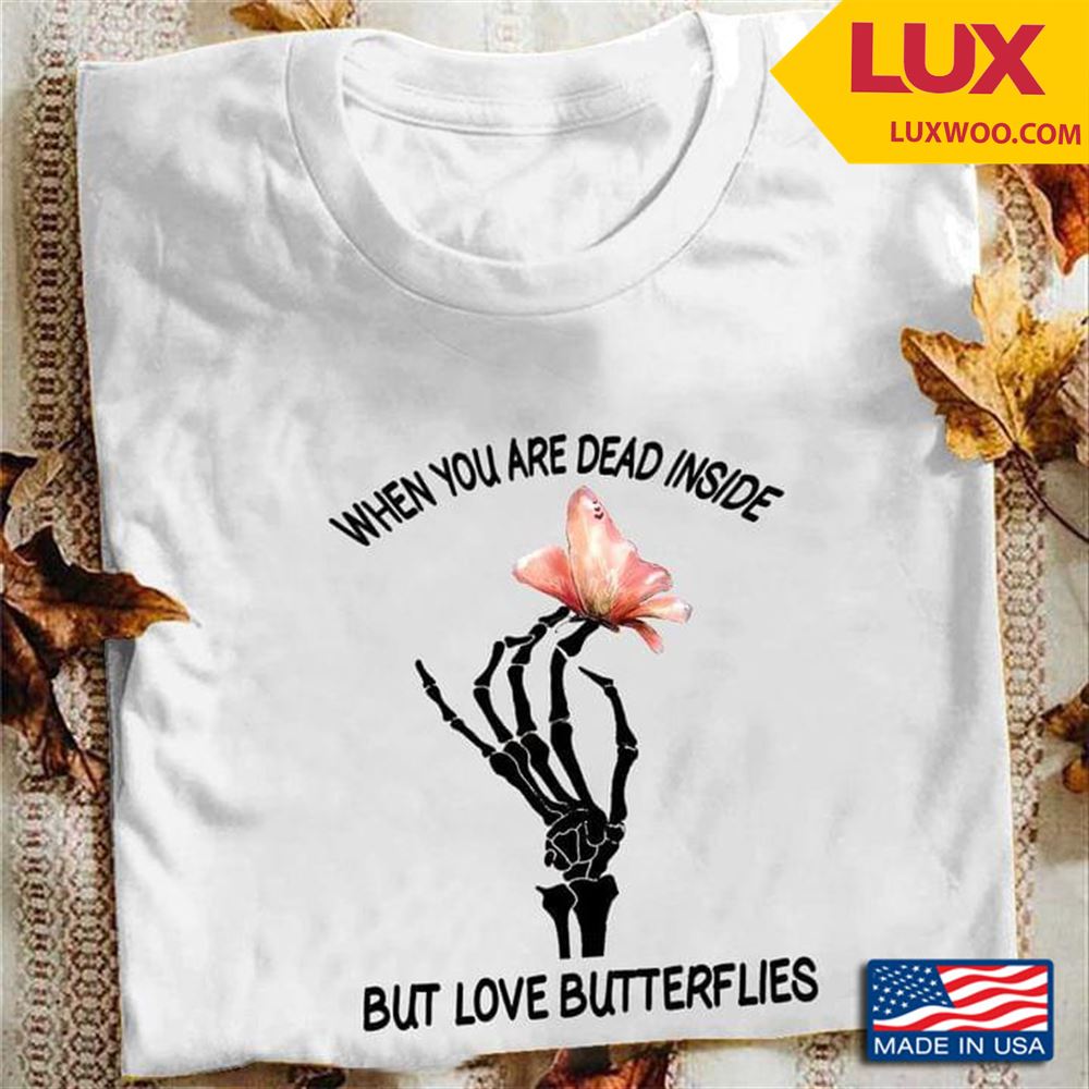 When Youre Dead Inside But Love Butterflies New Version Shirt Size Up To 5xl