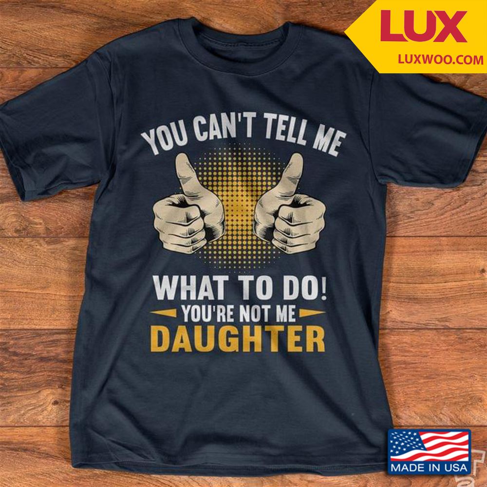 You Cant Tell Me What To Do Youre Not Me Daughter Shirt Size Up To 5xl