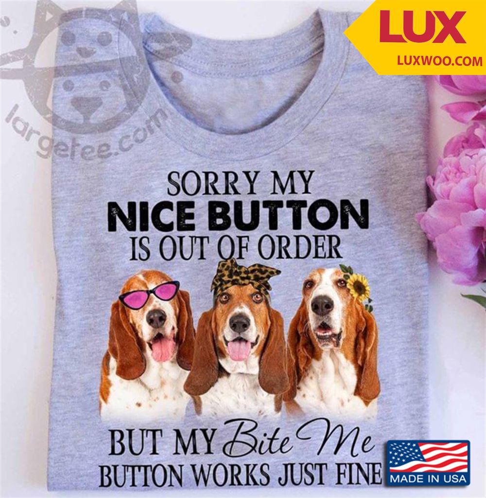 Basset Hound Sorry My Nice Button Is Our Of Order But My Bite Me Button Works Just Fine Tshirt Size Up To 5xl
