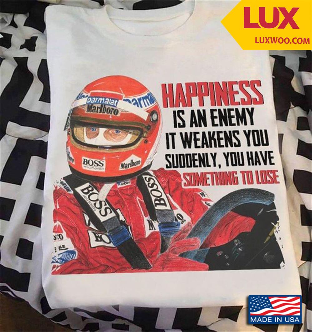 Car Racing Happiness Is An Enemy It Weakens You Suddenly You Have Something To Lose Shirt Size Up To 5xl