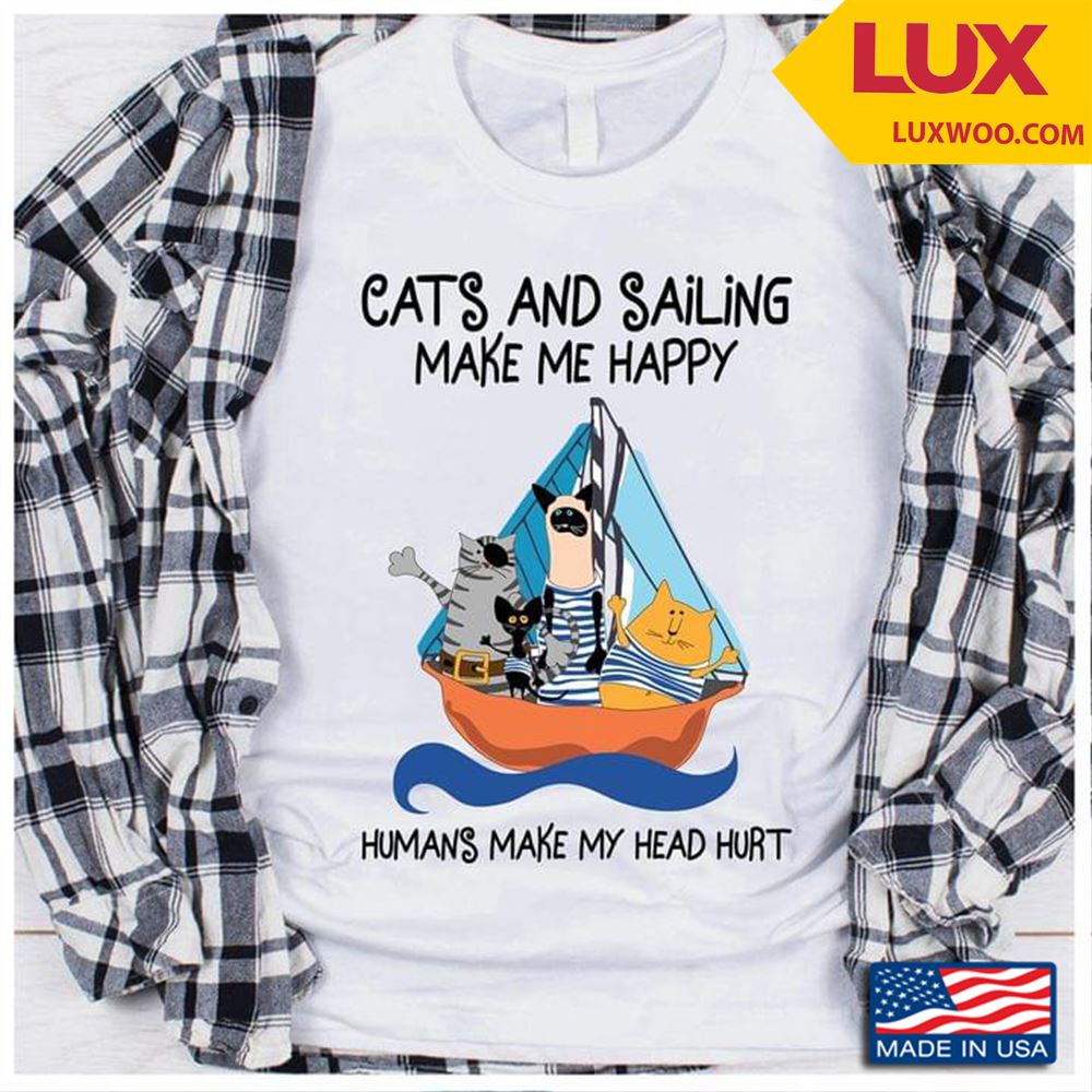 Cats And Sailing Make Me Happy Humans Make My Head Hurt Shirt Size Up To 5xl