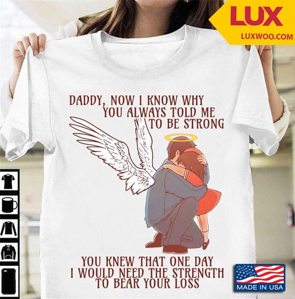 Daddy Now I Know Why You Always Told Me To Be Strong You Knew That One Day I Would Need The Strength Shirt Size Up To 5xl