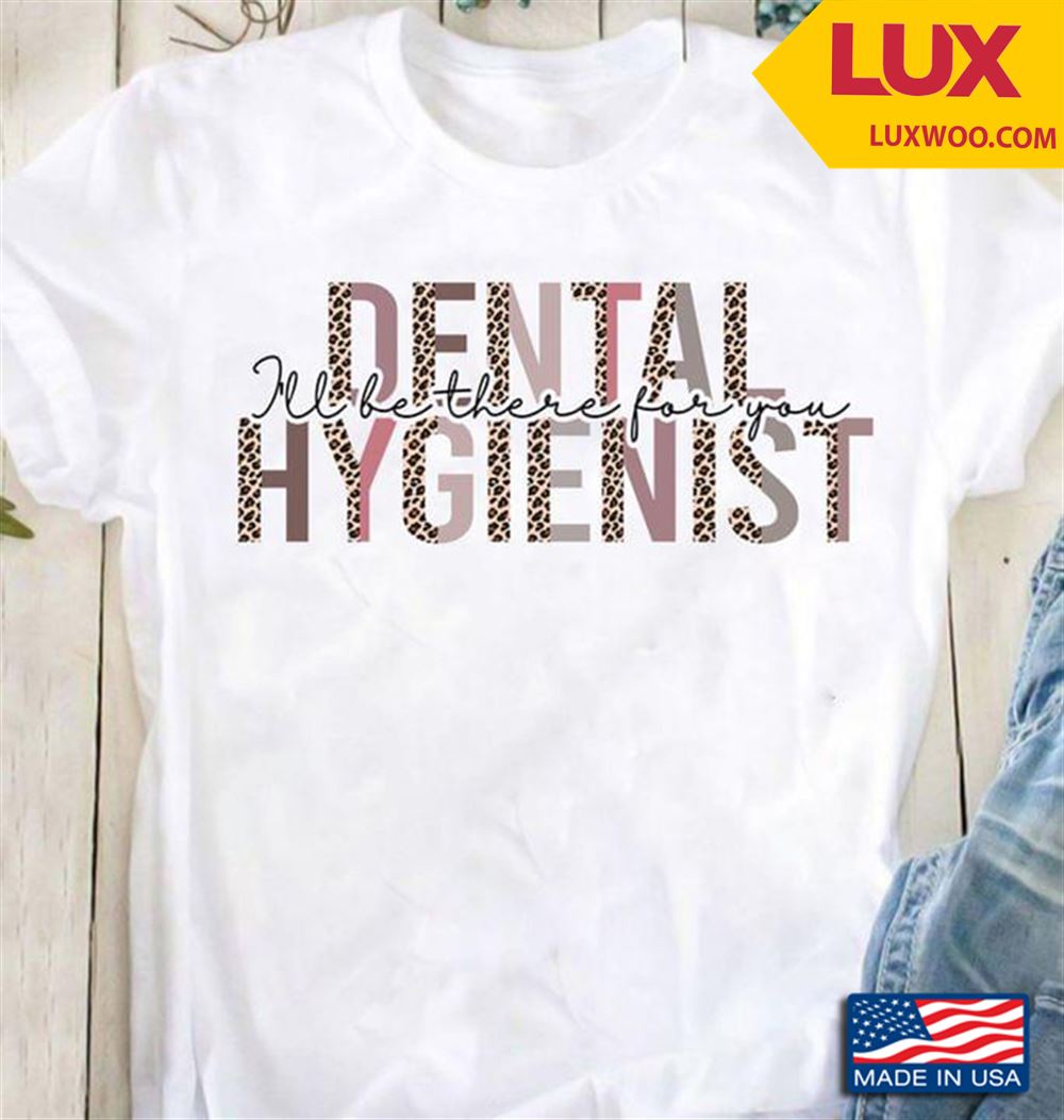 Dental Hygienist Ill Be There For You Shirt Size Up To 5xl