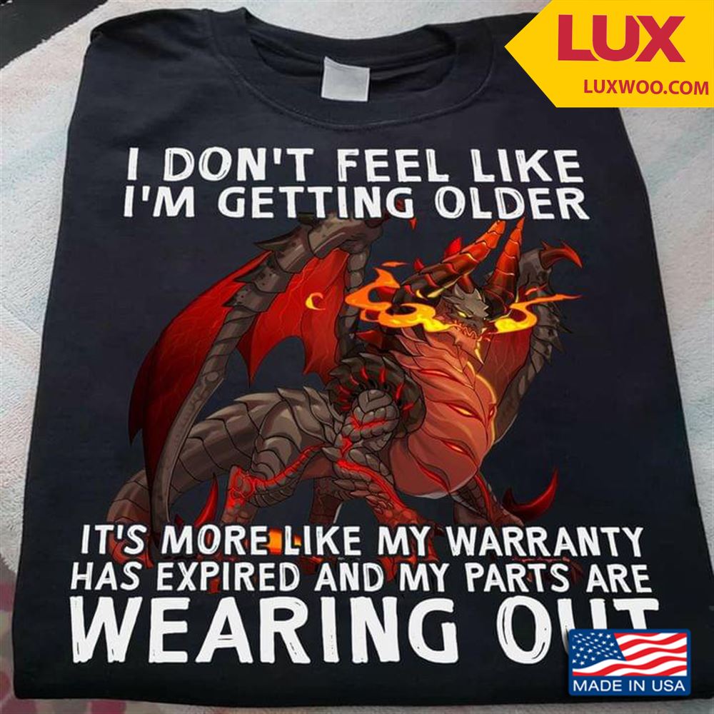 Dragon I Dont Get Feel Like Im Getting Older Its More Like My Warranty Has Expired Tshirt Size Up To 5xl