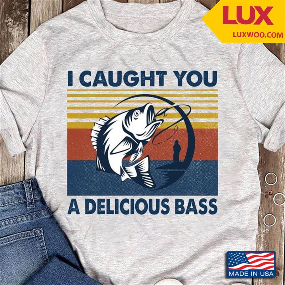 Fishing I Caught You A Delicious Bass Vintage Tshirt Size Up To 5xl