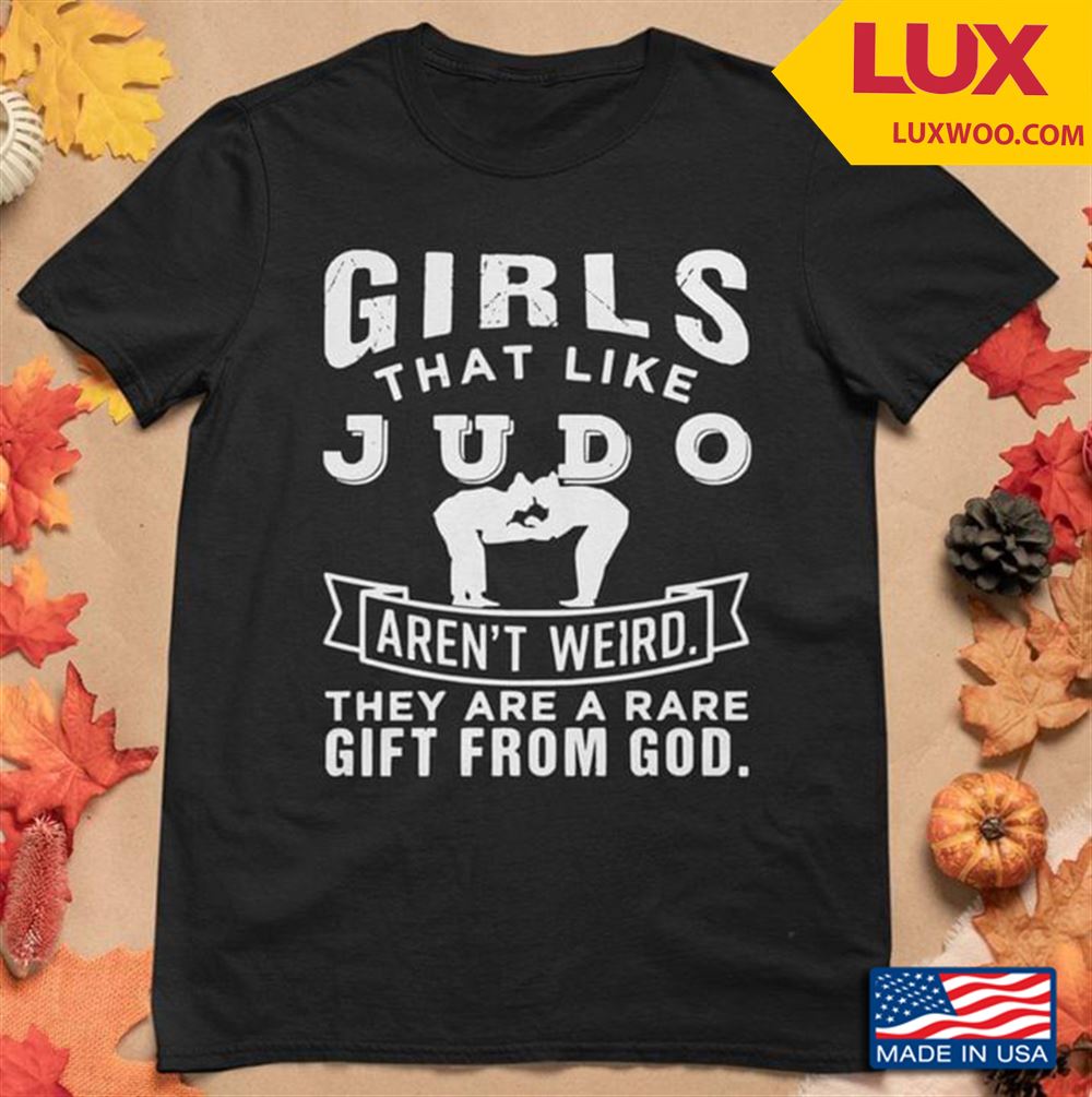Girls That Like Judo Arent Weird They Are A Rare Gift From God Tshirt Size Up To 5xl