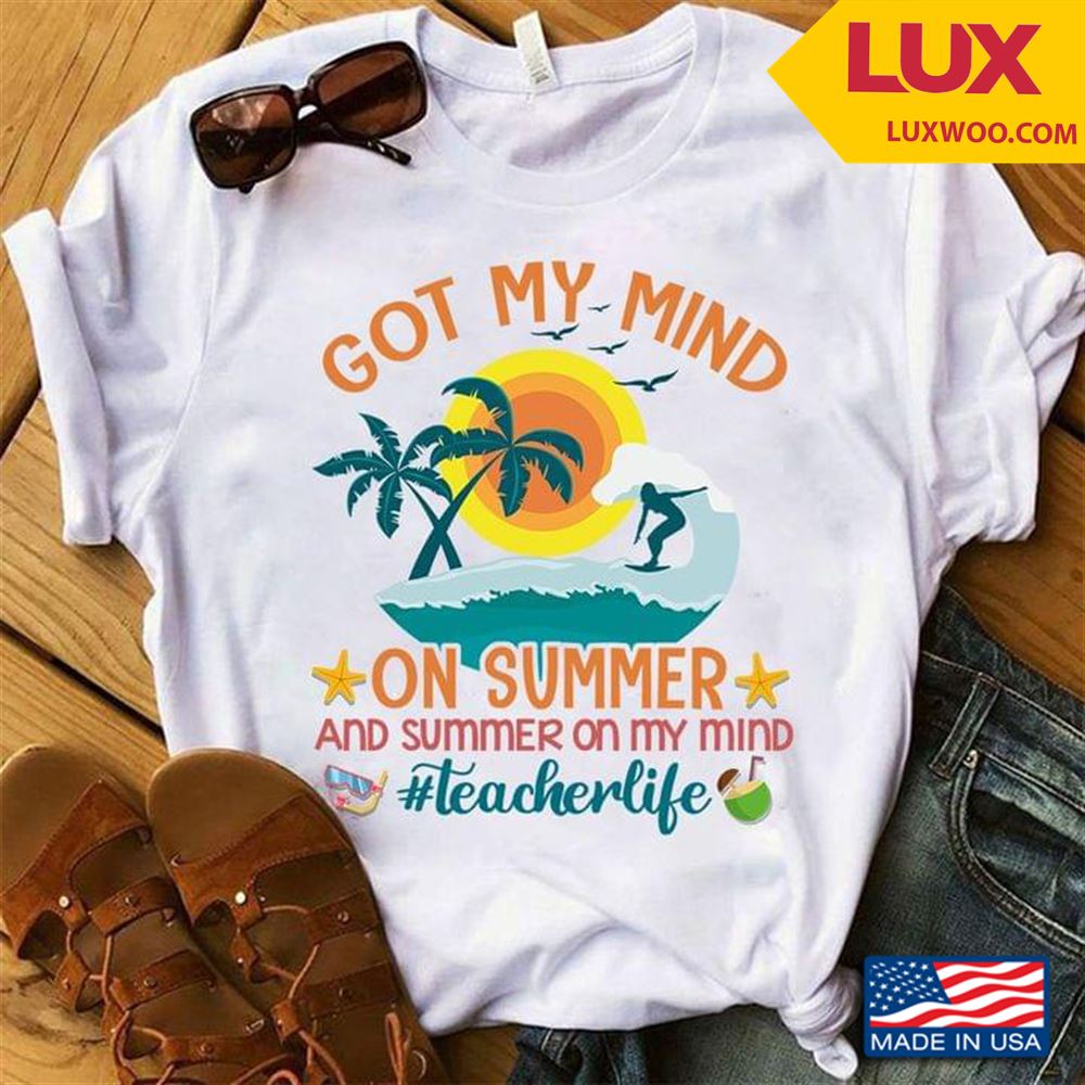 Got My Mind On Summer And Summer On My Mind Teacher Life Tshirt Size Up To 5xl