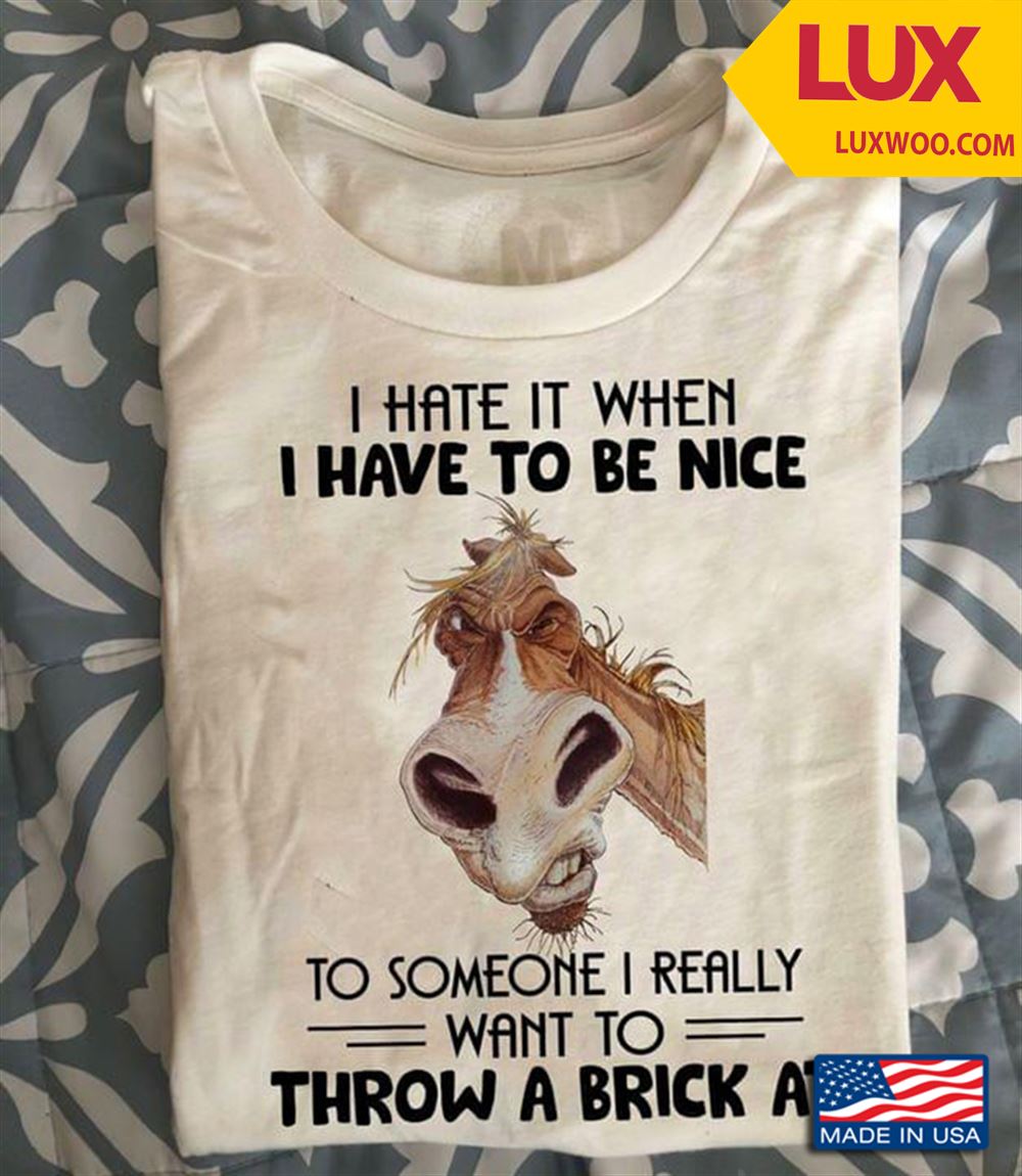 Horse I Hate It When I Have To Be Nice To Someone I Really Want To Throw A Brick At Shirt Size Up To 5xl