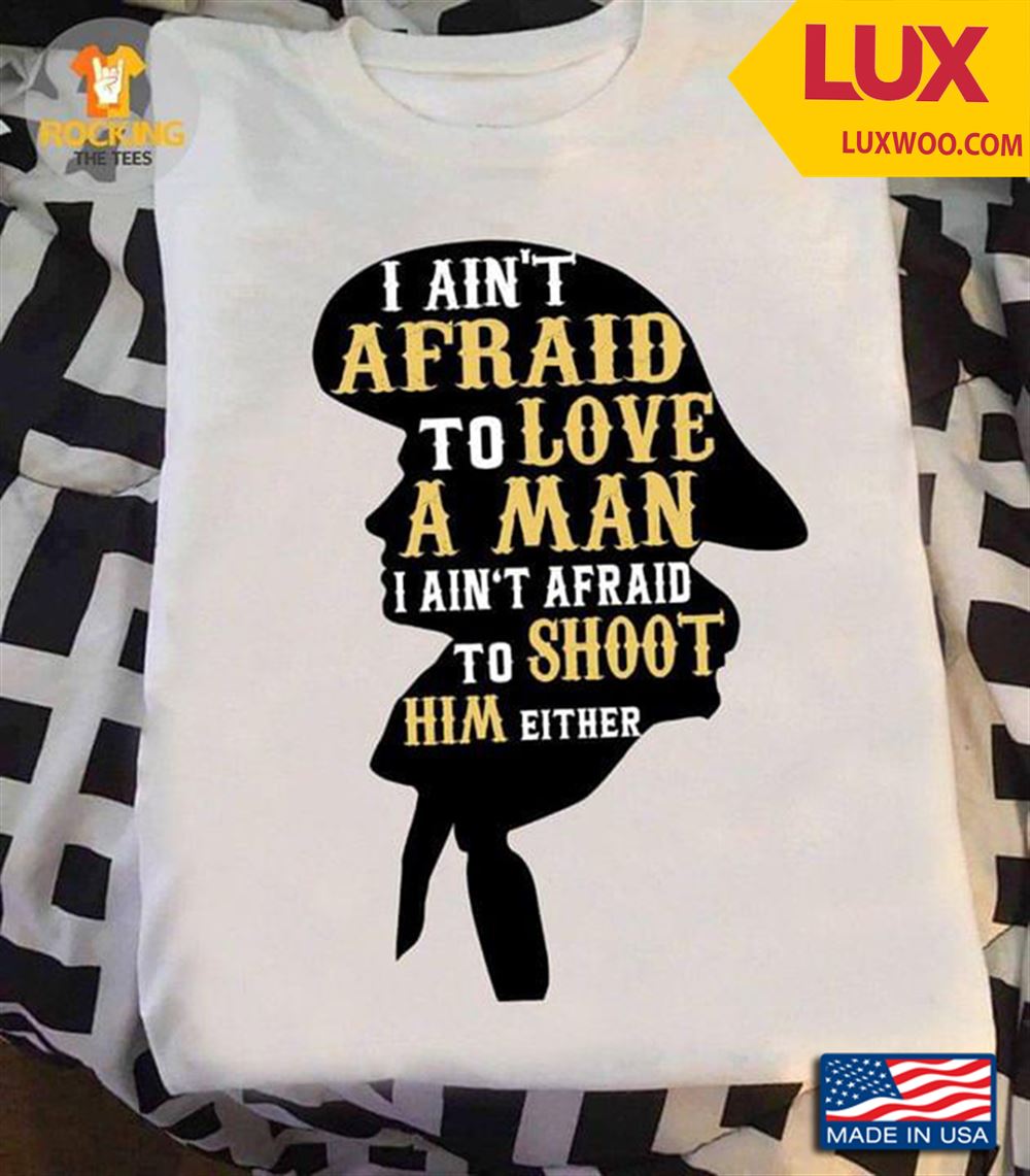 I Aint Afraid To Love A Man I Aint Afraid To Shoot Him Either Annie Oakley Shirt Size Up To 5xl