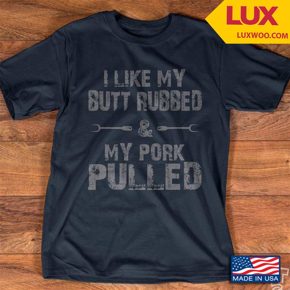 I Like My Butt Rubbed My Pork Pulled Tshirt Size Up To 5xl
