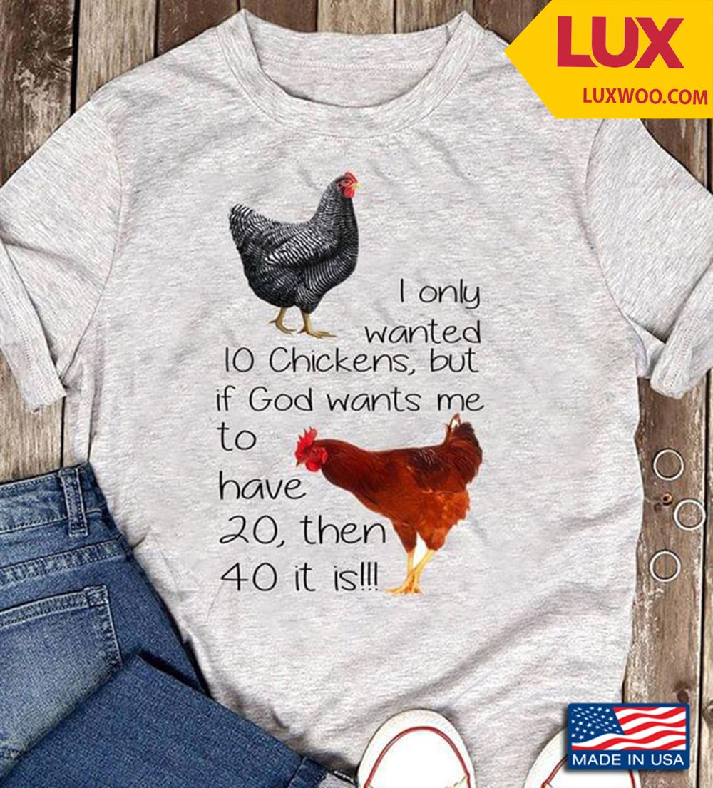 I Only Wanted 10 Chickens But If God Wants Me To Have 20 Then 40 It Is Shirt Size Up To 5xl