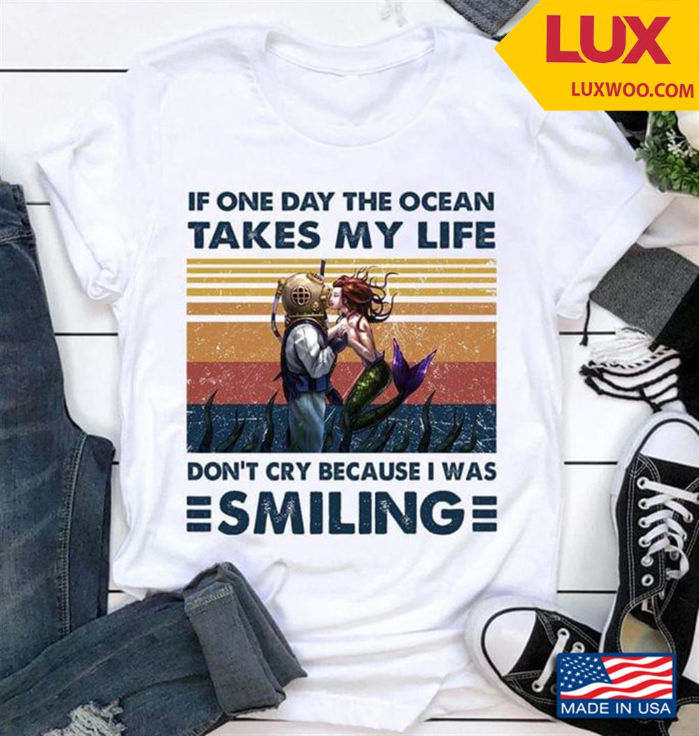 If One Day The Ocean Takes My Life Dont Cry Because I Was Smiling Vintage Shirt Size Up To 5xl