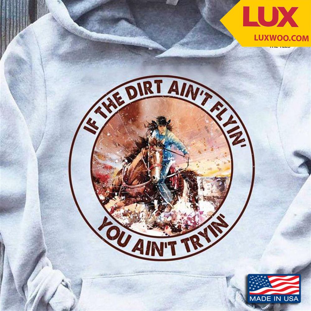 If The Dirt Aint Flyin You Aint Tryin Horse Racing Shirt Size Up To 5xl