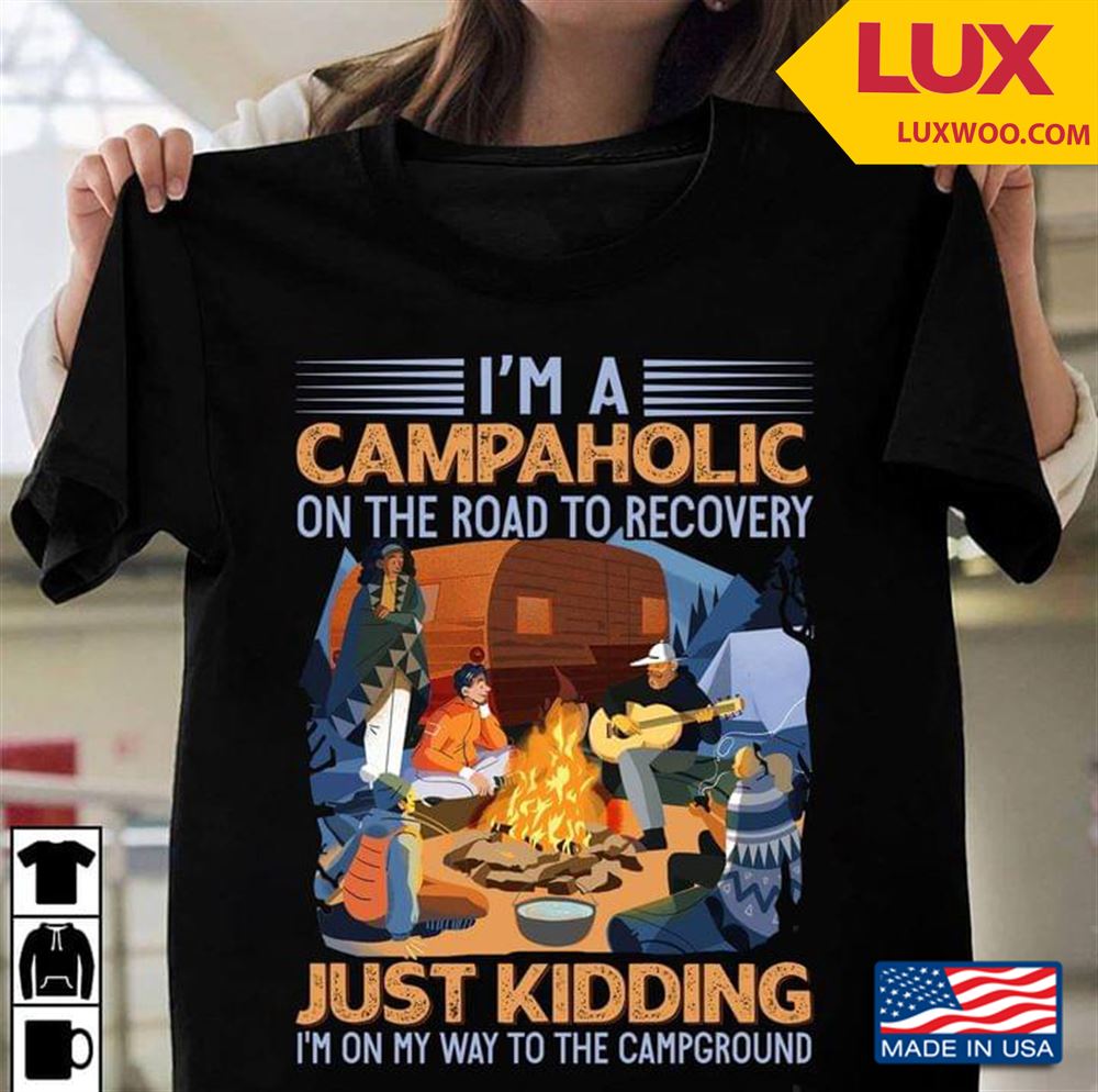 Im A Campaholic On The Road To Recovery Just Kidding Im On My Way To The Campground Tshirt Size Up To 5xl