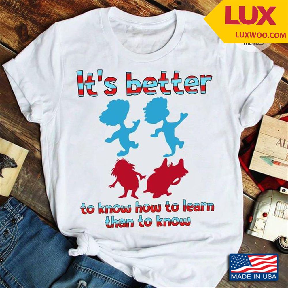 Its Better To Know How To Learn Than To Know Tshirt Size Up To 5xl