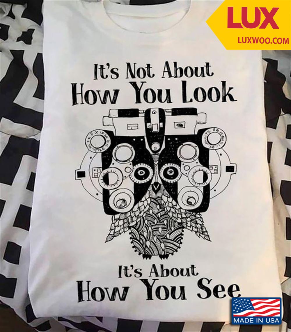 Its Not About How You Look Its About How You See Owl Phoropter Tshirt Size Up To 5xl
