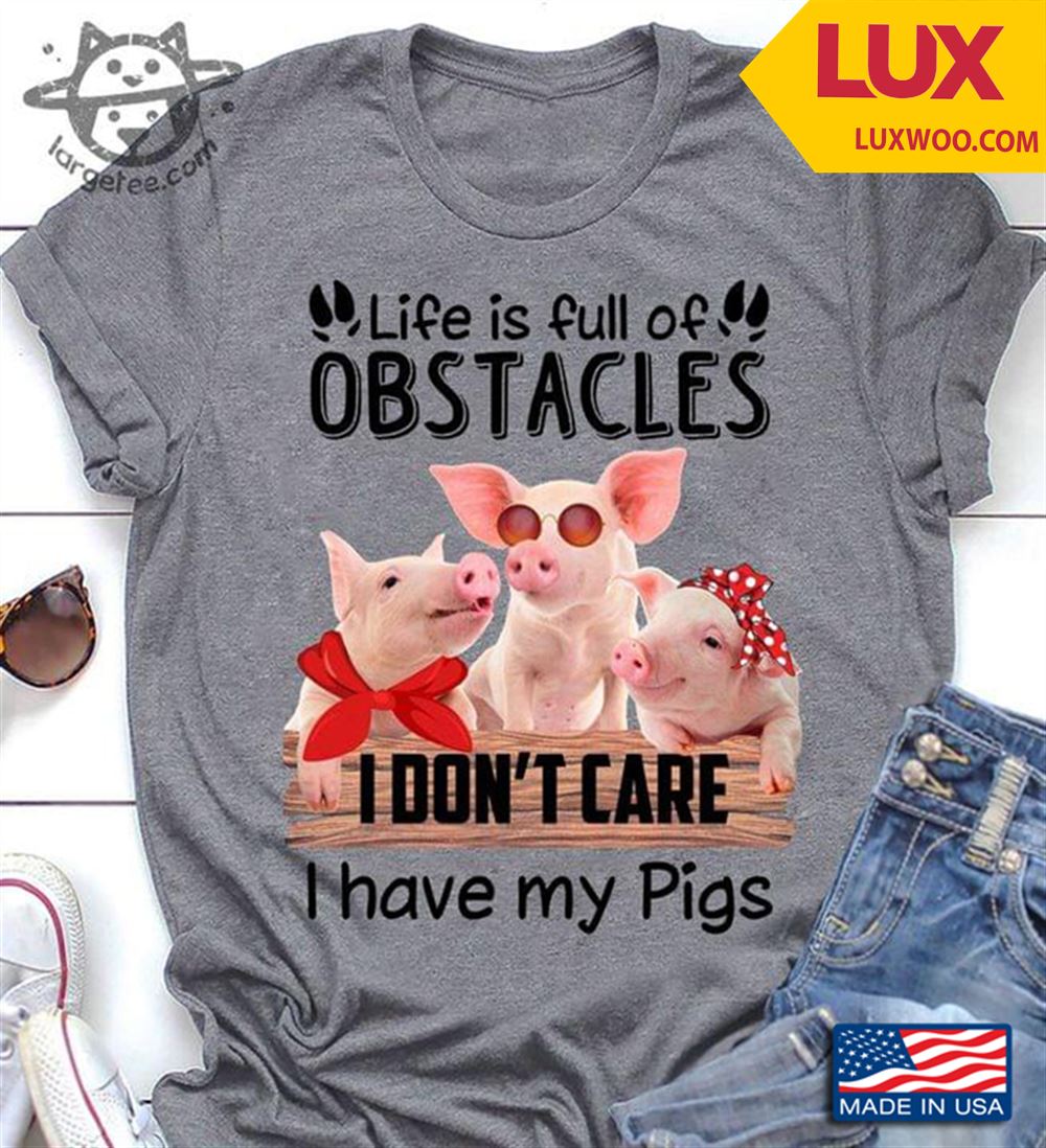 Life Is Full Of Obstacles I Dont Care I Have My Pigs Tshirt Size Up To 5xl