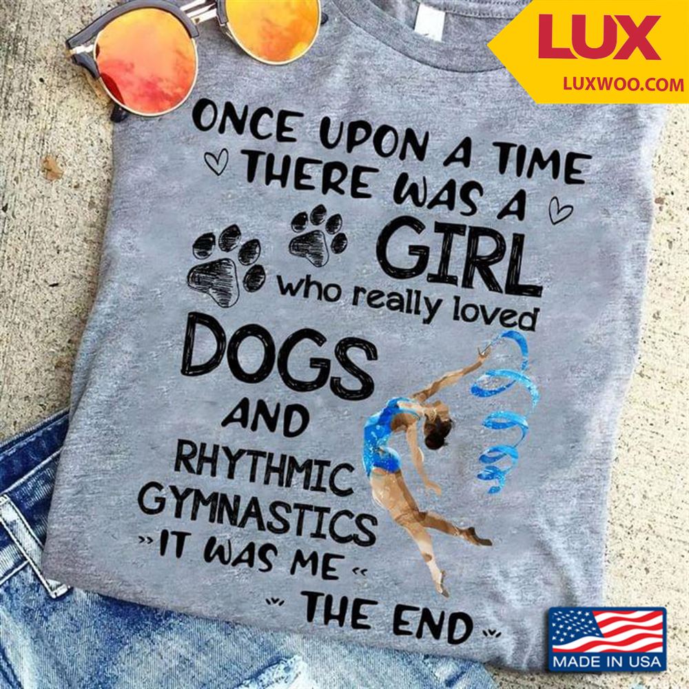 Once Upon A Time There Was A Girl Who Really Loved Dogs And Rhythmic Gymnastics It Was Me The End Tshirt Size Up To 5xl