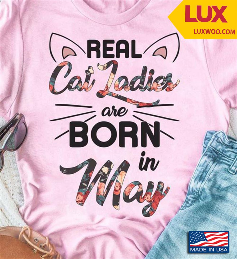 Real Cat Ladies Are Born In May Tshirt Size Up To 5xl