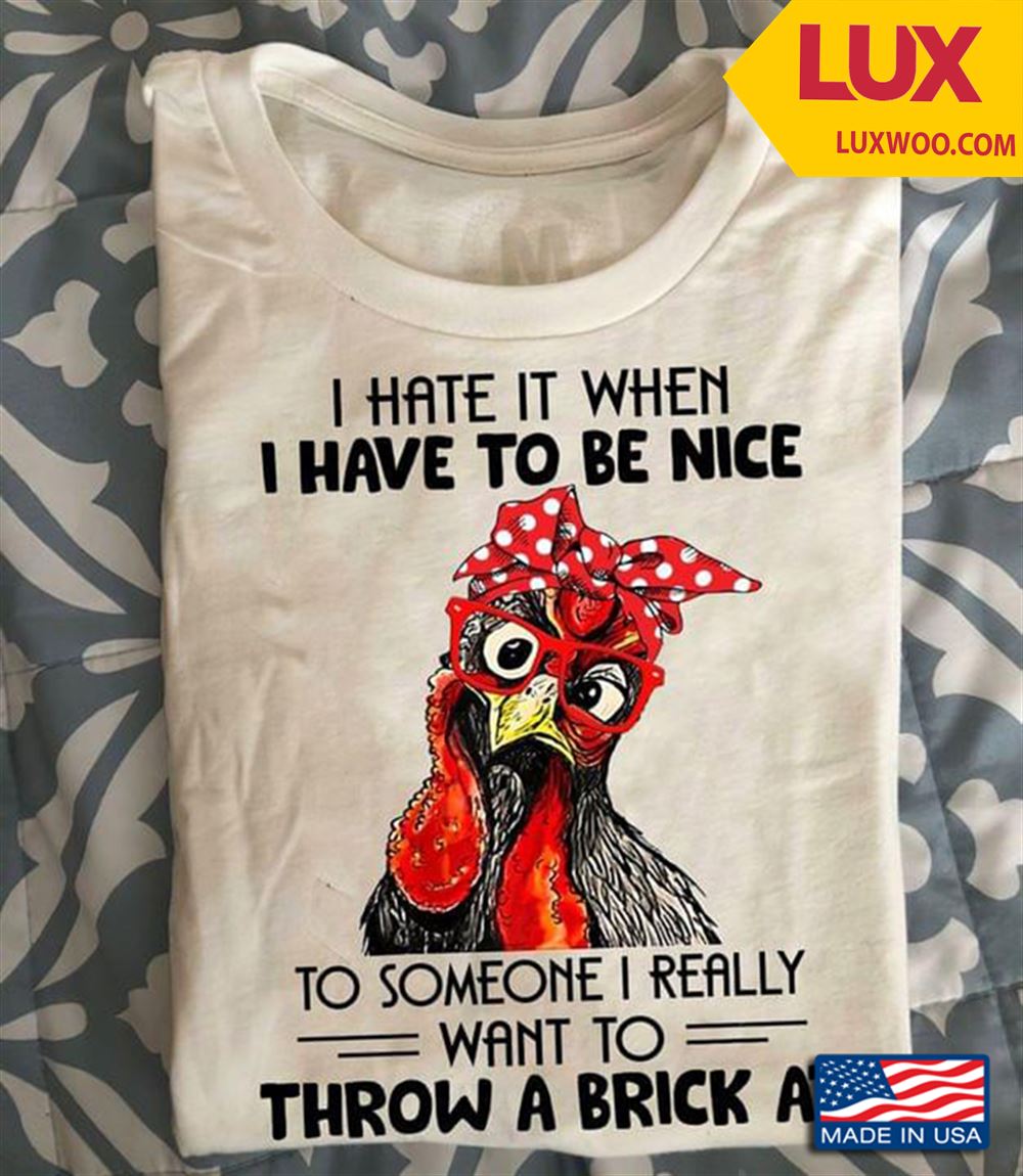 Rooster I Hate It When I Have To Be Nice To Someone I Really Want To Throw A Brick At Tshirt Size Up To 5xl