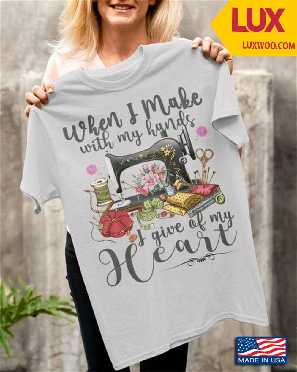 Sewing Machine When I Make With My Hands I Give Of My Heart Tshirt Size Up To 5xl