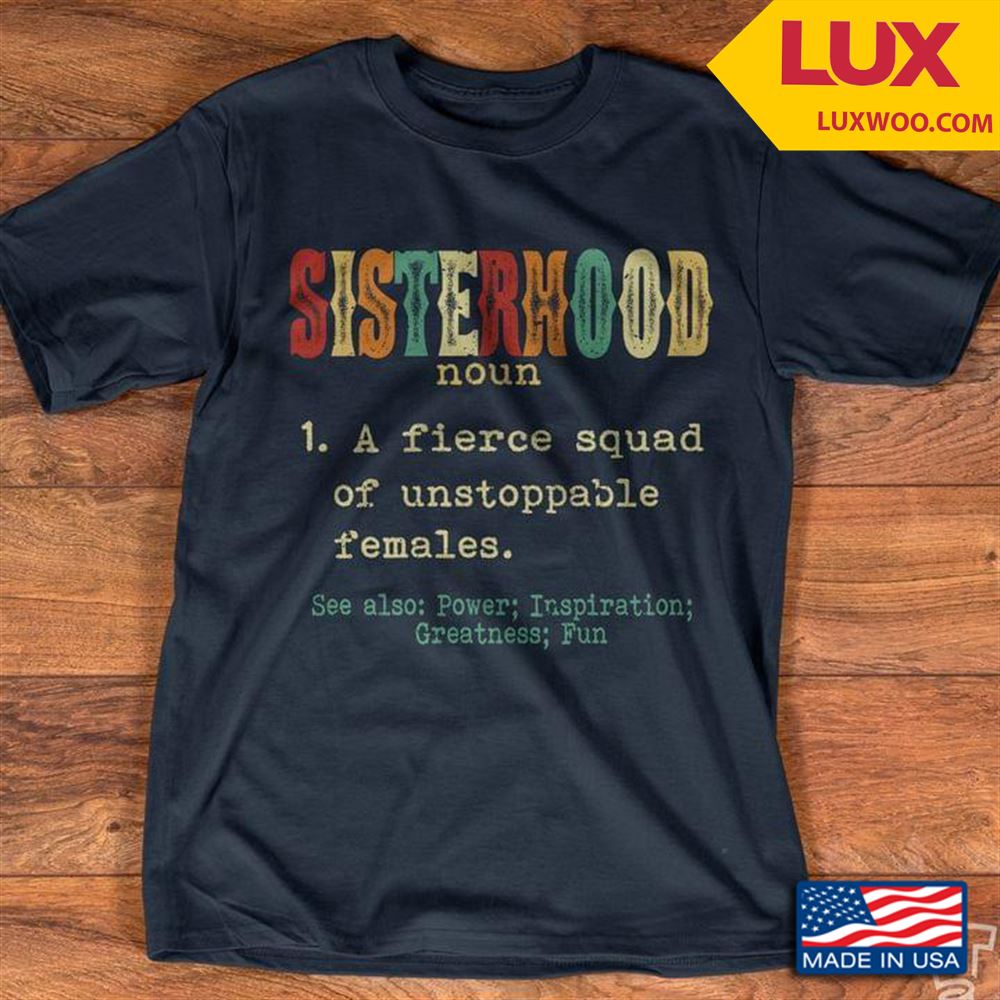 Sisterhood A Fierce Squad Of Unstoppable Females See Also Power Inspiration Greatness Fun Shirt Size Up To 5xl