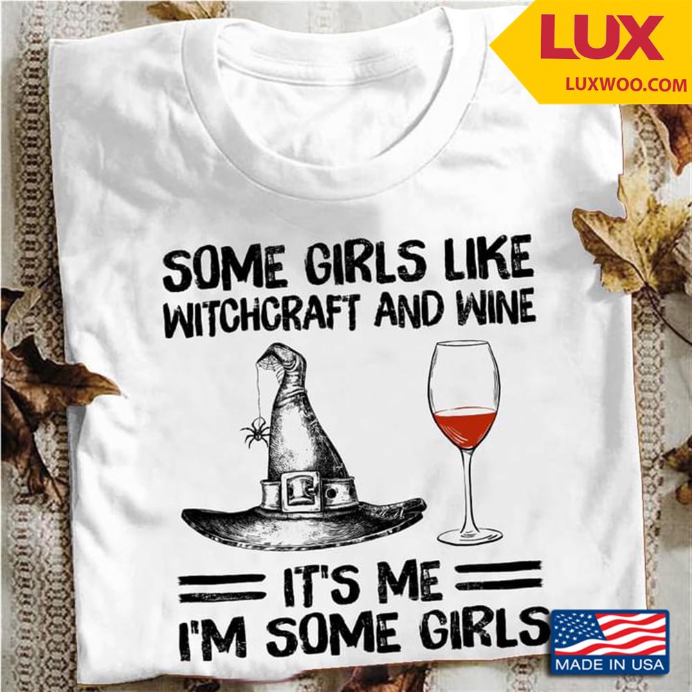 Some Girls Like Witchcraft And Wine Its Me Im Some Girls Shirt Size Up To 5xl