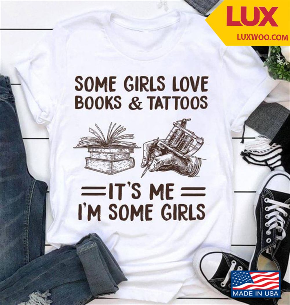 Some Girls Love Books And Tattoos Its Me Im Some Girls Shirt Size Up To 5xl