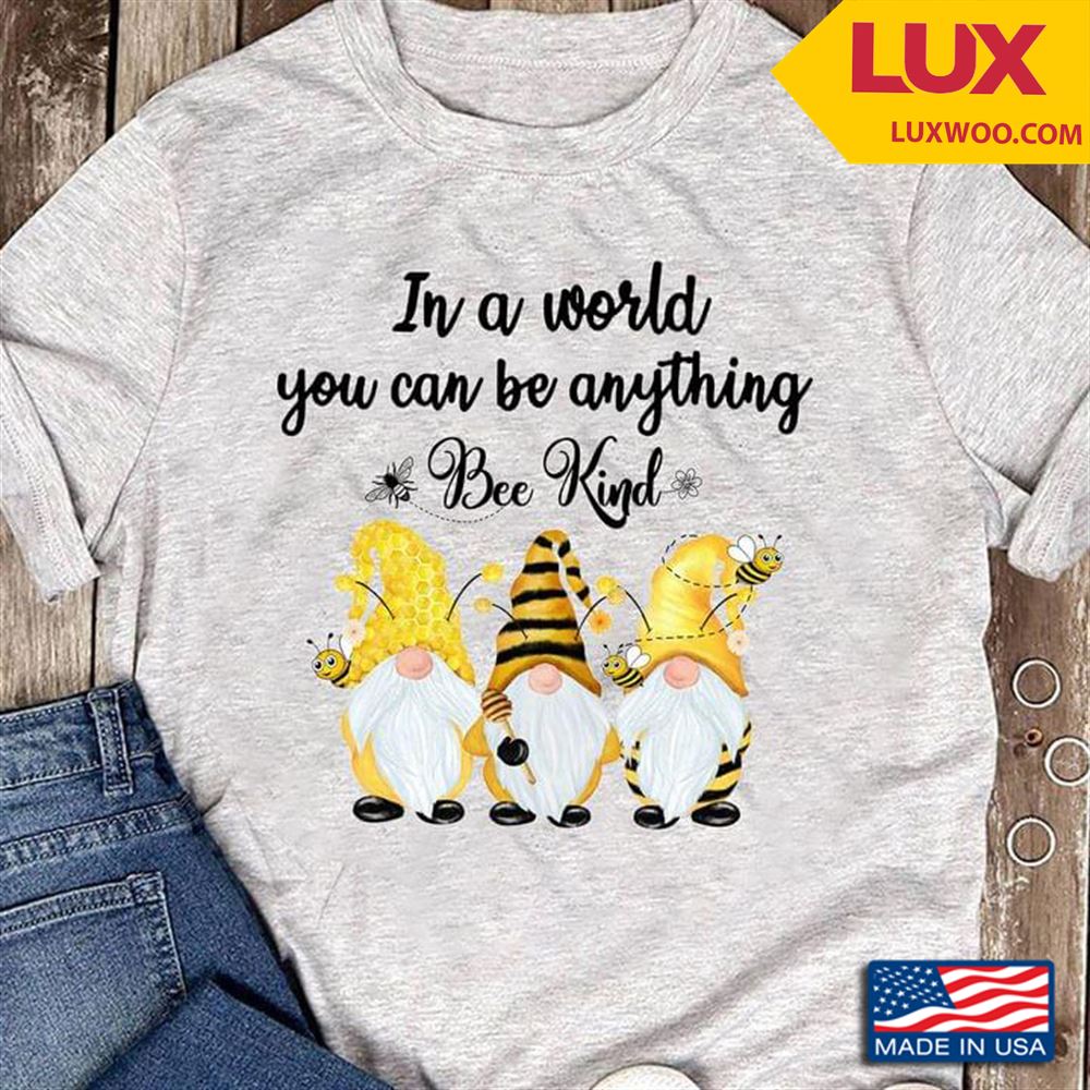 Three Gnomes In A World You Can Be Anything Bee Kind Tshirt Size Up To 5xl