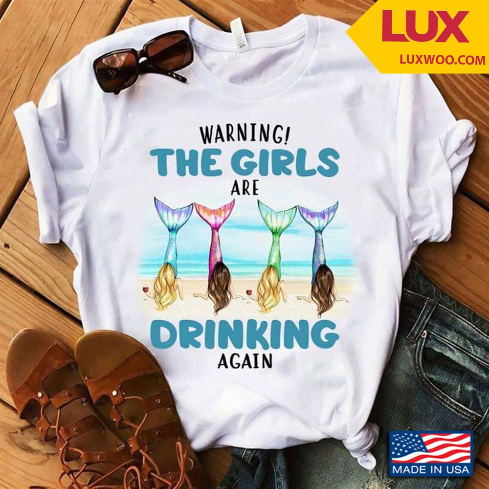Warning The Girls Are Drinking Again Tshirt Size Up To 5xl