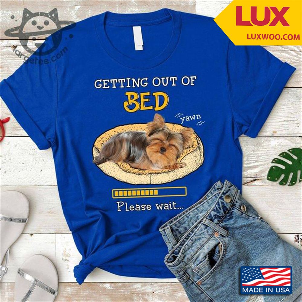 Yorkshire Terrier Getting Out Of Bed Please Wait Shirt Size Up To 5xl