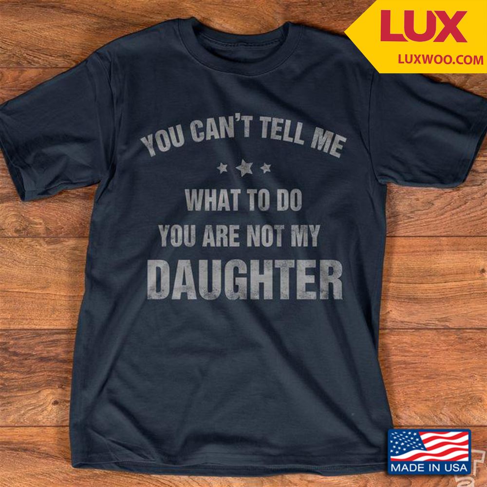 You Cant Tell Me What To Do You Are Not My Daughter Shirt Size Up To 5xl