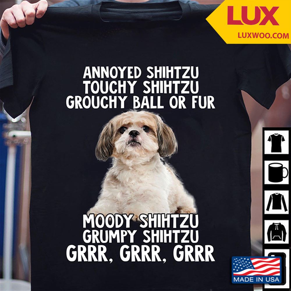 Annoyed Shih Tzu Touchy Shih Tzu Grouchy Ball Or Fur Moody Shih Tzu Grumpy Shih Tzu Grrr Grrr Grrr Tshirt Size Up To 5xl