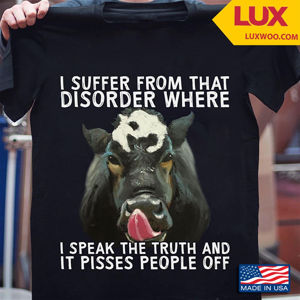 Cow I Suffer From That Disorder Where I Speak The Truth And It Pisses People Off Shirt Size Up To 5xl