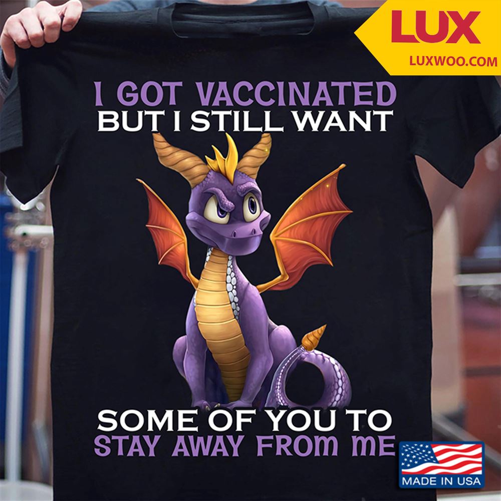 Dragon I Got Vaccinated But I Still Want Some Of You Stay Away From Me Shirt Size Up To 5xl