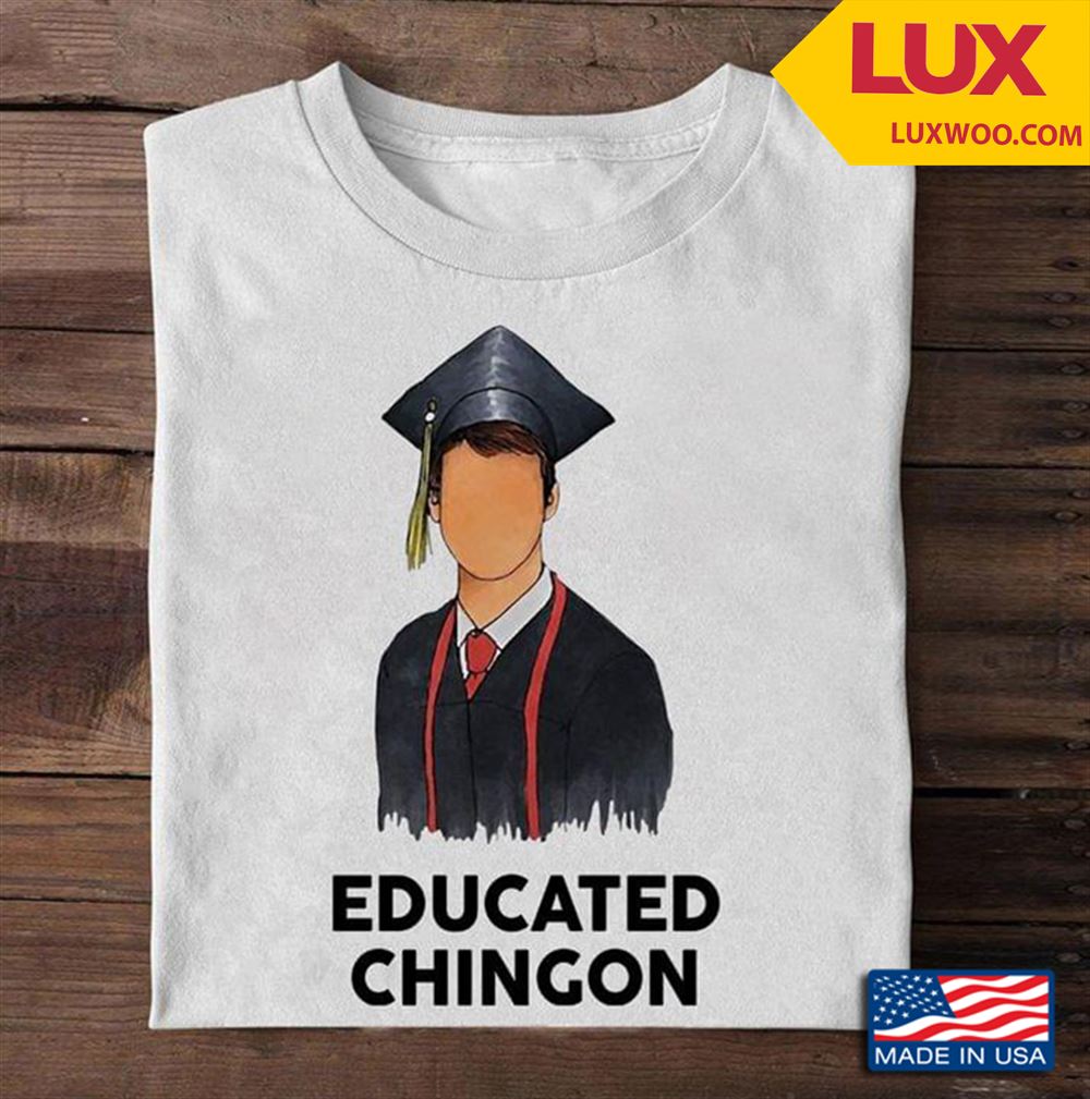 Educated Chingon Graduation Man Shirt Size Up To 5xl