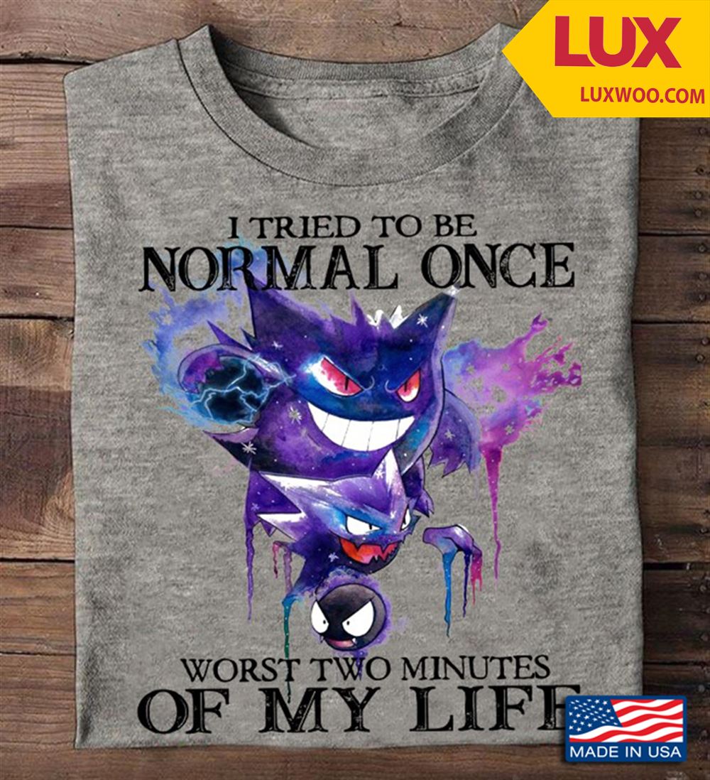 Gengar Pokemon I Tried To Be Normal Once Worst Two Minutes Of My Life Shirt Size Up To 5xl
