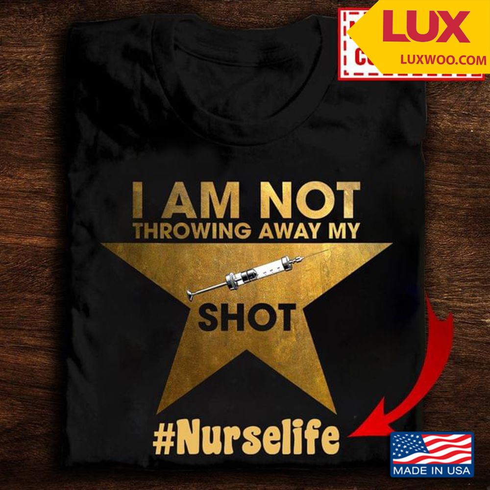 I Am Not Throwing Away My Shot Nurse Life For Nurse Shirt Size Up To 5xl