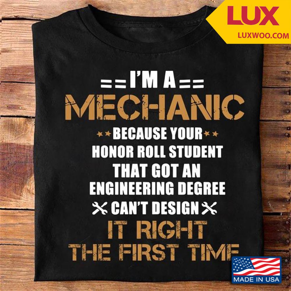 Im A Mechanic Because Your Honor Roll Student That Got An Engineering Degree Cant Design Shirt Size Up To 5xl