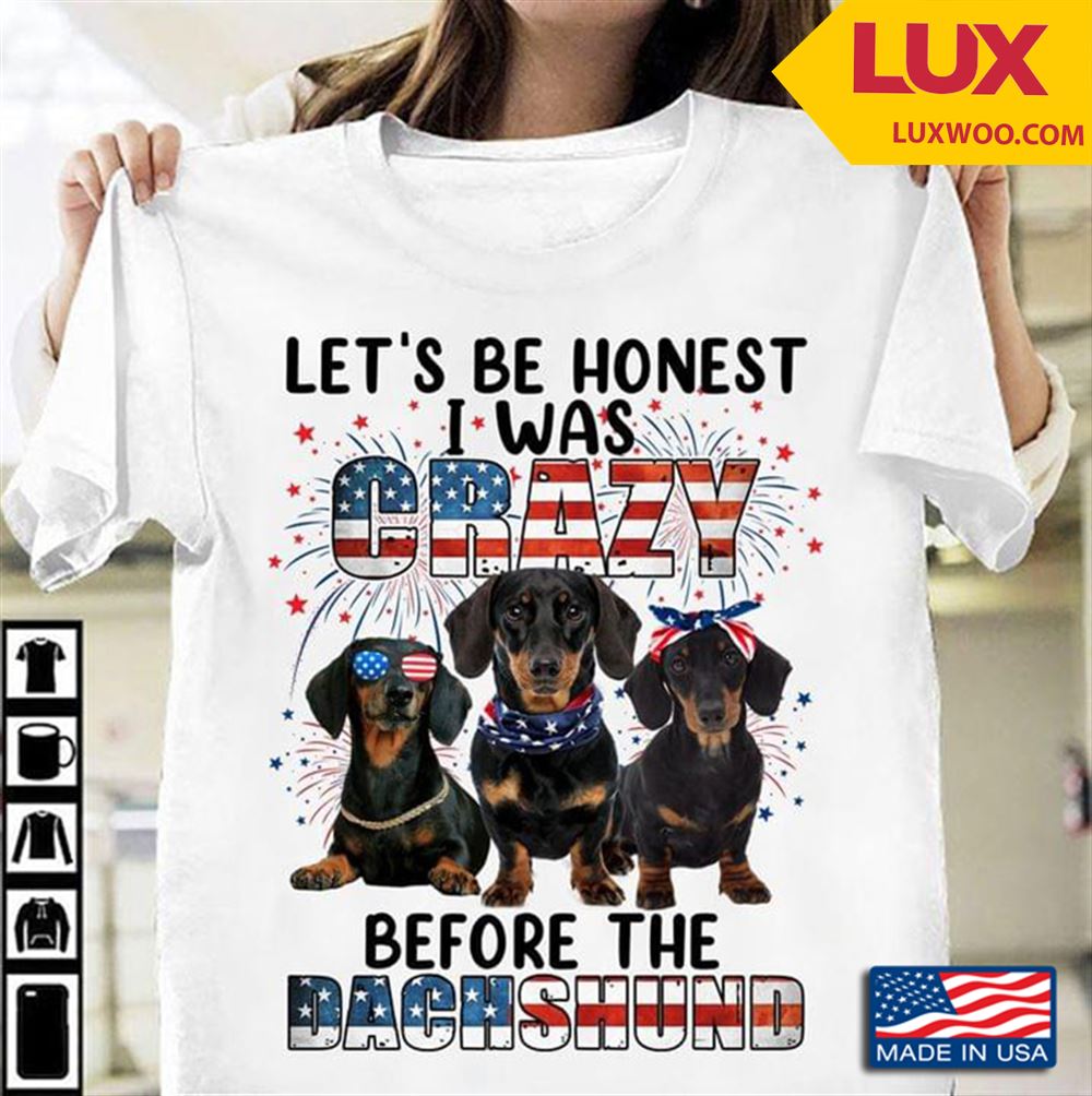 Lets Be Honest I Was Crazy Before The Dachshund For 4th Of July Shirt Size Up To 5xl