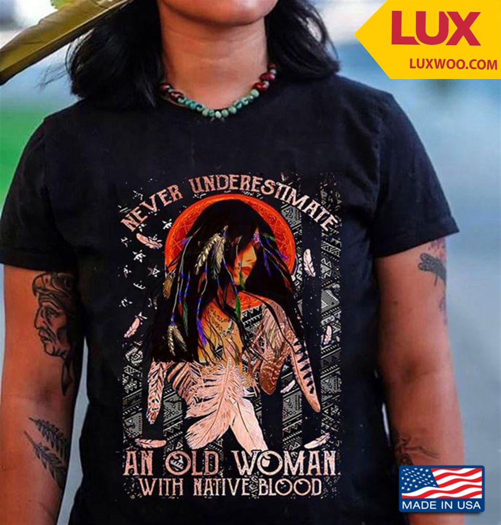 Native American Never Underestimate An Old Woman With Native Blood Shirt Size Up To 5xl