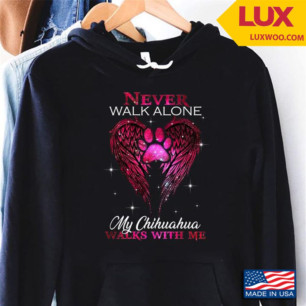 Never Walk Alone My Chihuahua Walks With Me Tshirt Size Up To 5xl
